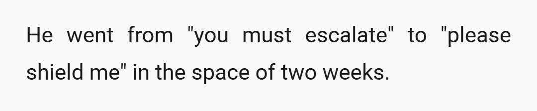 He went from "you must escalate" to "please shield me" in the space of two weeks.