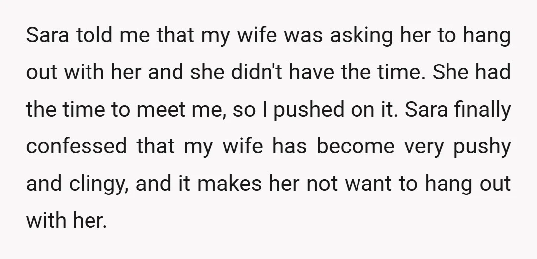 Sara told me that my wife was asking her to hang out with her and she didn't have the time. She had the time to meet me, so I pushed...