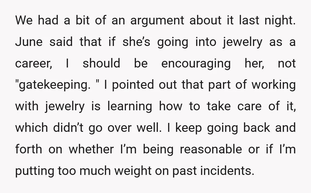 We had a bit of an argument about it last night. June said that if she’s going into jewelry as a career, I should be encouraging her, not "gatekeeping. "...