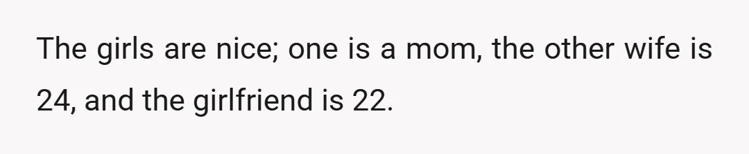 The girls are nice; one is a mom, the other wife is 24, and the girlfriend is 22.