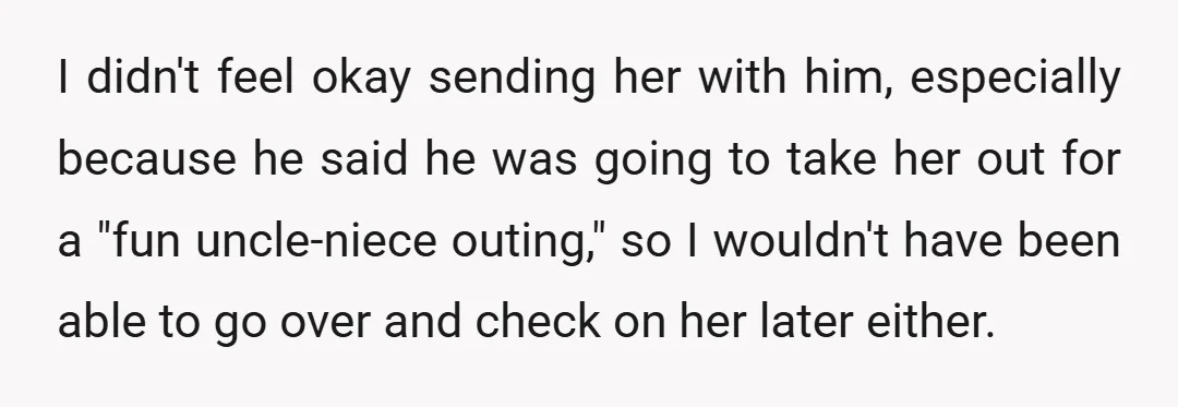 I didn't feel okay sending her with him, especially because he said he was going to take her out for a "fun uncle-niece outing," so I wouldn't have been able...