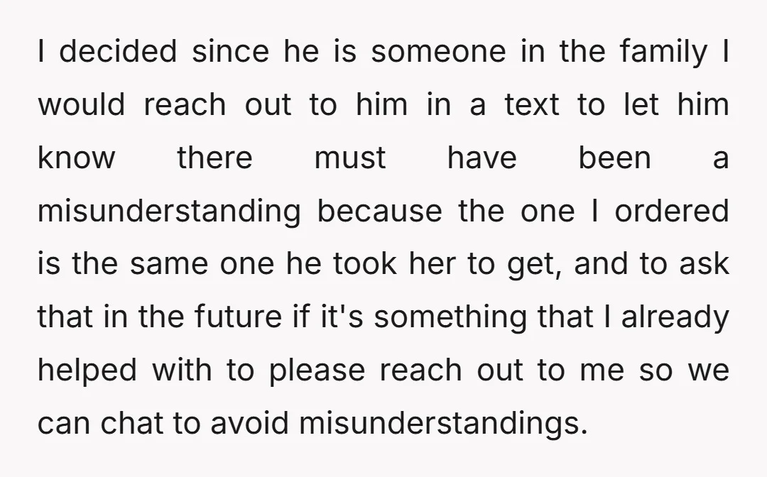 I decided since he is someone in the family I would reach out to him in a text to let him know there must have been a misunderstanding because the...