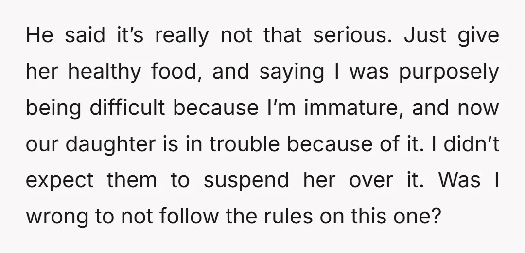He said it’s really not that serious. Just give her healthy food, and saying I was purposely being difficult because I’m immature, and now our daughter is in trouble because...