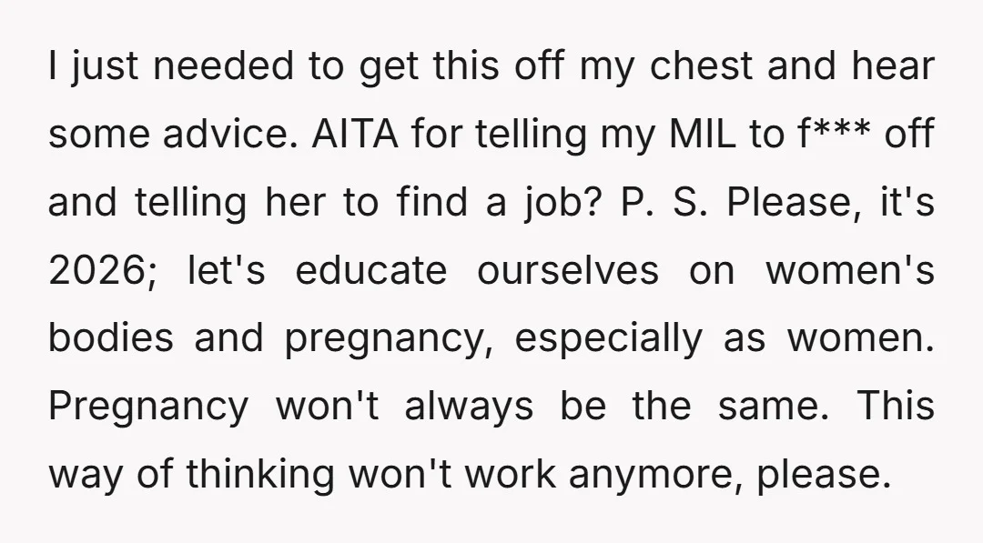I just needed to get this off my chest and hear some advice. AITA for telling my MIL to f*** off and telling her to find a job? P. S....