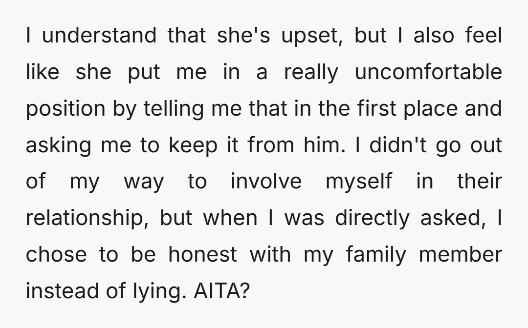 I understand that she's upset, but I also feel like she put me in a really uncomfortable position by telling me that in the first place and asking me to...