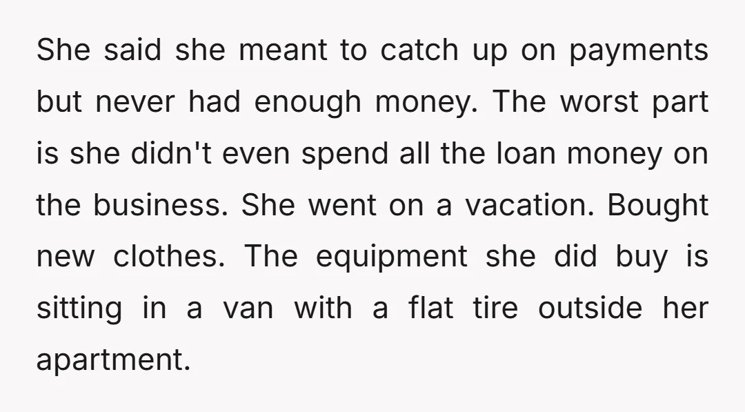 She said she meant to catch up on payments but never had enough money. The worst part is she didn't even spend all the loan money on the business. She...