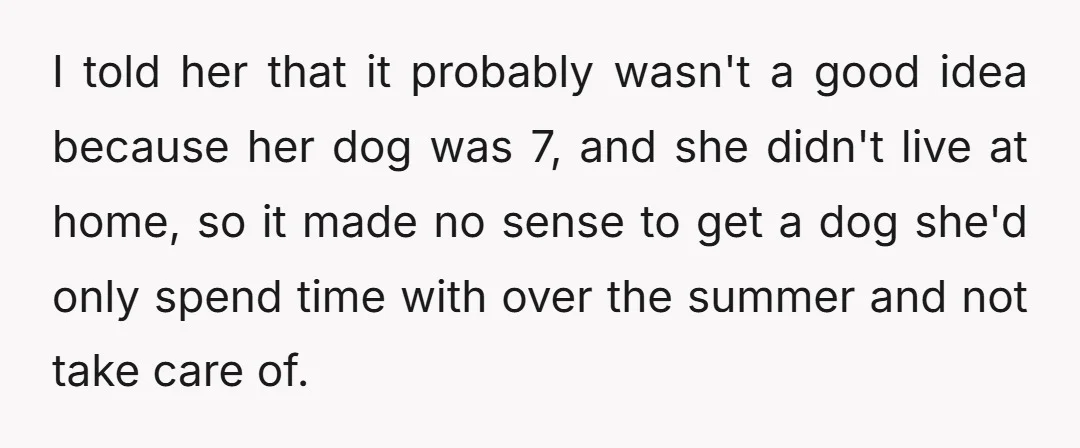 I told her that it probably wasn't a good idea because her dog was 7, and she didn't live at home, so it made no sense to get a dog...