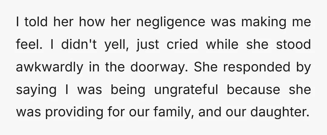 I told her how her negligence was making me feel. I didn't yell, just cried while she stood awkwardly in the doorway. She responded by saying I was being ungrateful...