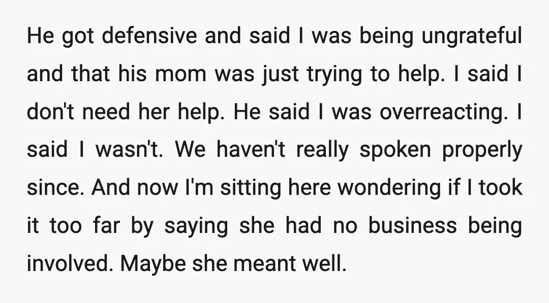 He got defensive and said I was being ungrateful and that his mom was just trying to help. I said I don't need her help. He said I was overreacting....
