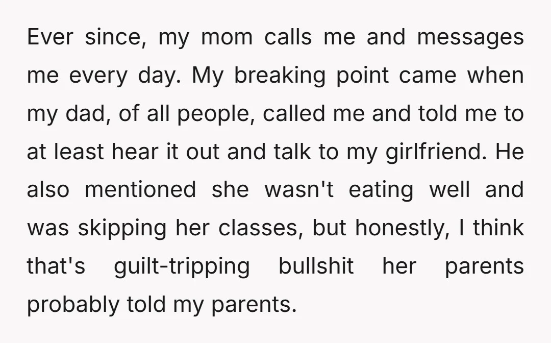 Ever since, my mom calls me and messages me every day. My breaking point came when my dad, of all people, called me and told me to at least hear...