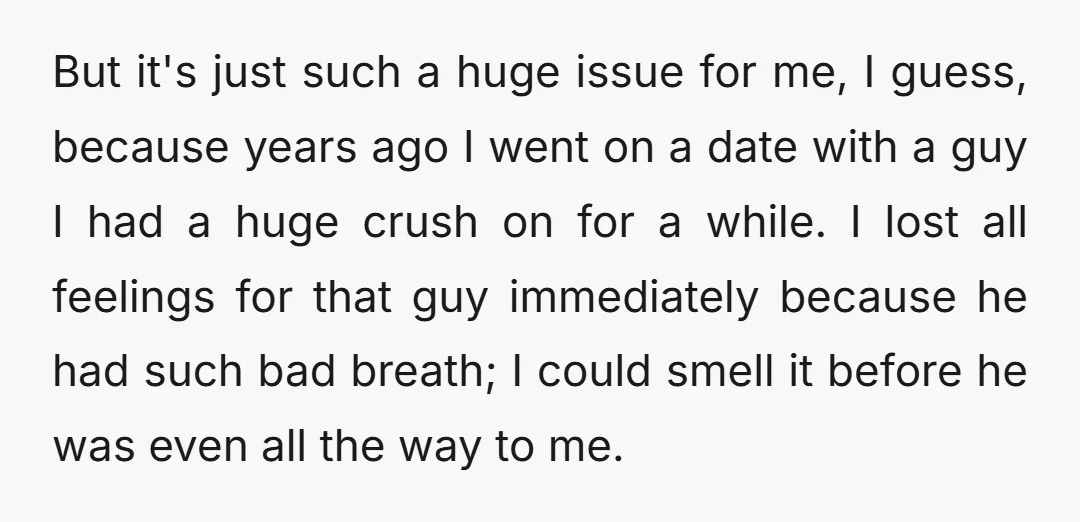 But it's just such a huge issue for me, I guess, because years ago I went on a date with a guy I had a huge crush on for a...