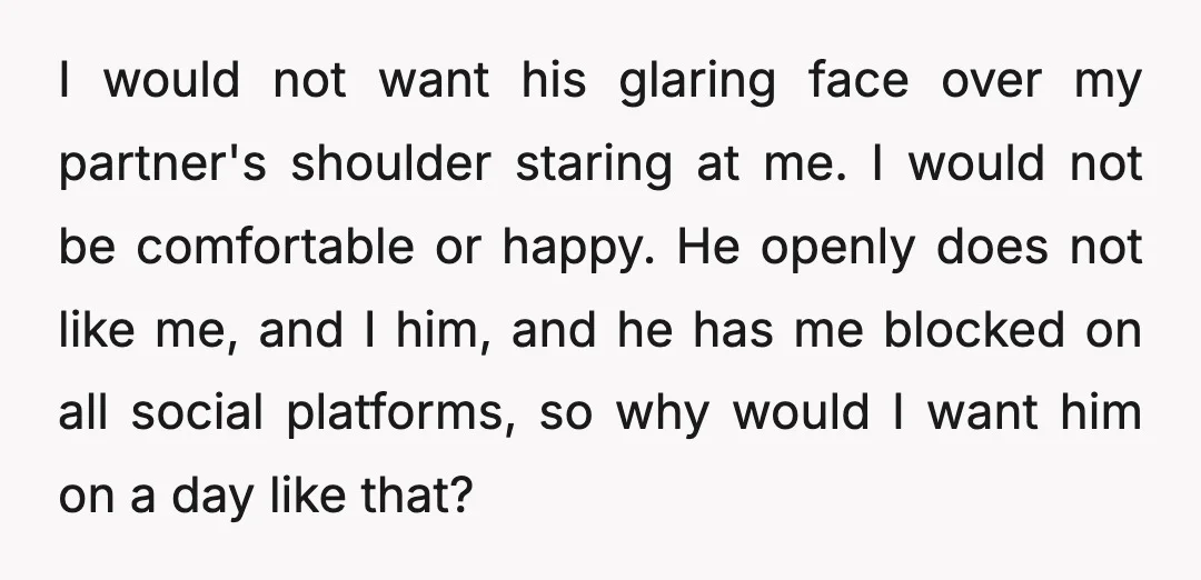 I would not want his glaring face over my partner's shoulder staring at me. I would not be comfortable or happy. He openly does not like me, and I him,...