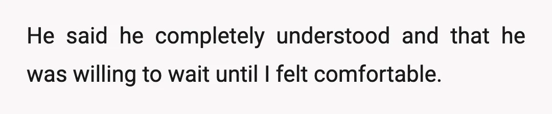 He said he completely understood and that he was willing to wait until I felt comfortable.