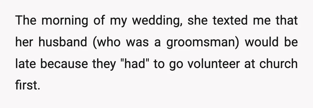 The morning of my wedding, she texted me that her husband (who was a groomsman) would be late because they "had" to go volunteer at church first.