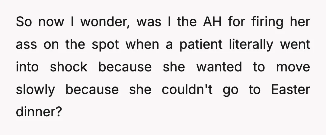 So now I wonder, was I the AH for firing her ass on the spot when a patient literally went into shock because she wanted to move slowly because she...