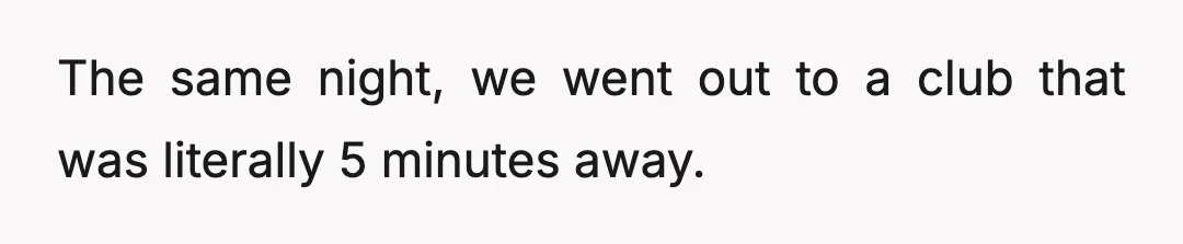 The same night, we went out to a club that was literally 5 minutes away.