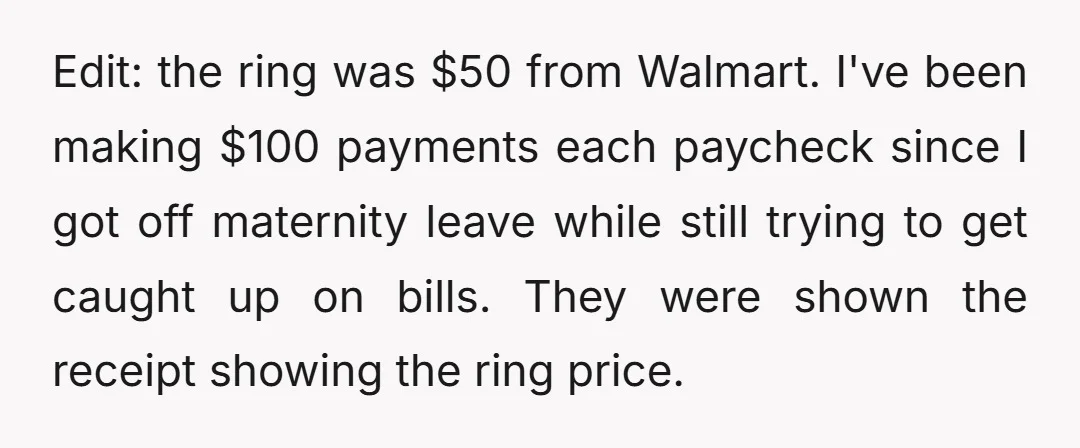 Edit: the ring was $50 from Walmart. I've been making $100 payments each paycheck since I got off maternity leave while still trying to get caught up on bills. They...