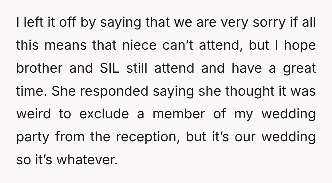 I left it off by saying that we are very sorry if all this means that niece can’t attend, but I hope brother and SIL still attend and have a...