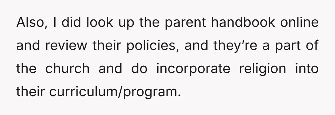 Also, I did look up the parent handbook online and review their policies, and they’re a part of the church and do incorporate religion into their curriculum/program.