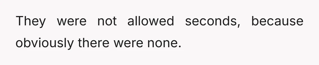 They were not allowed seconds, because obviously there were none.