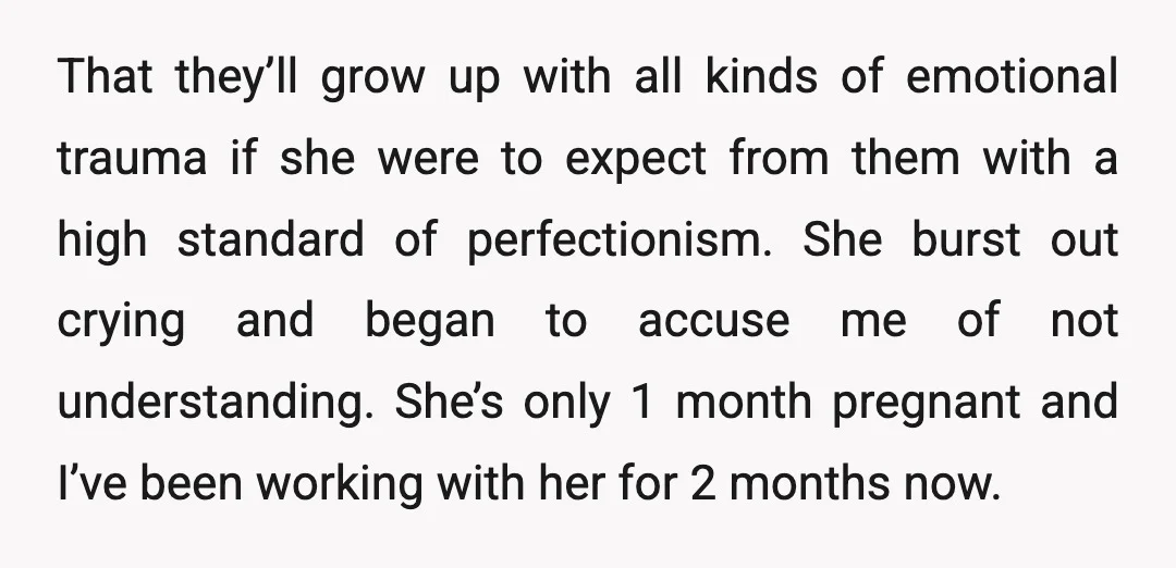 That they’ll grow up with all kinds of emotional trauma if she were to expect from them with a high standard of perfectionism. She burst out crying and began to...