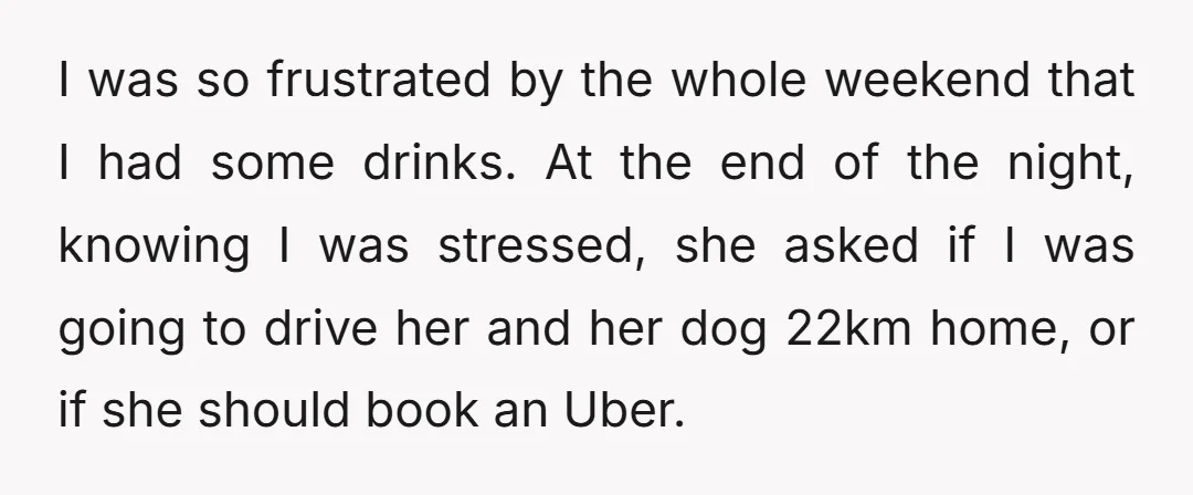 I was so frustrated by the whole weekend that I had some drinks. At the end of the night, knowing I was stressed, she asked if I was going to...