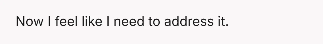 Now I feel like I need to address it.