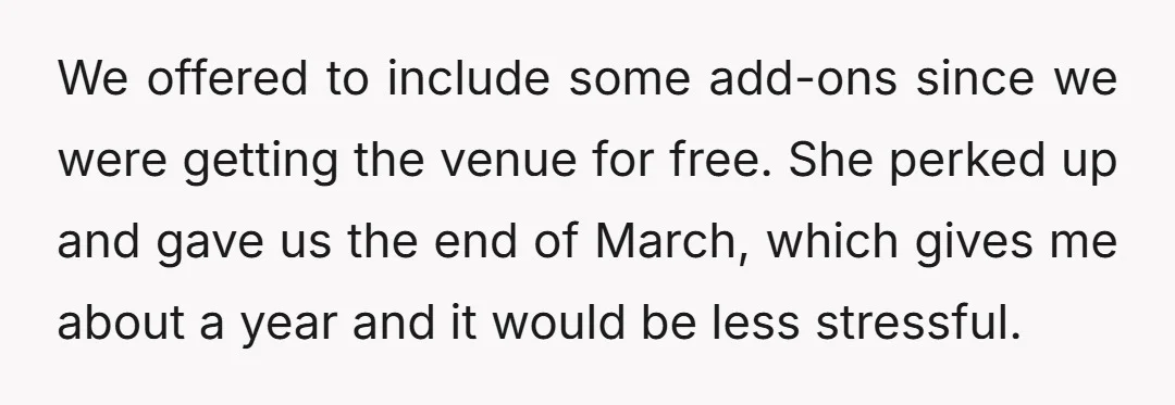 We offered to include some add-ons since we were getting the venue for free. She perked up and gave us the end of March, which gives me about a year...