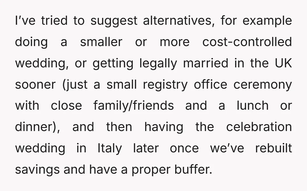 I’ve tried to suggest alternatives, for example doing a smaller or more cost-controlled wedding, or getting legally married in the UK sooner (just a small registry office ceremony with close...