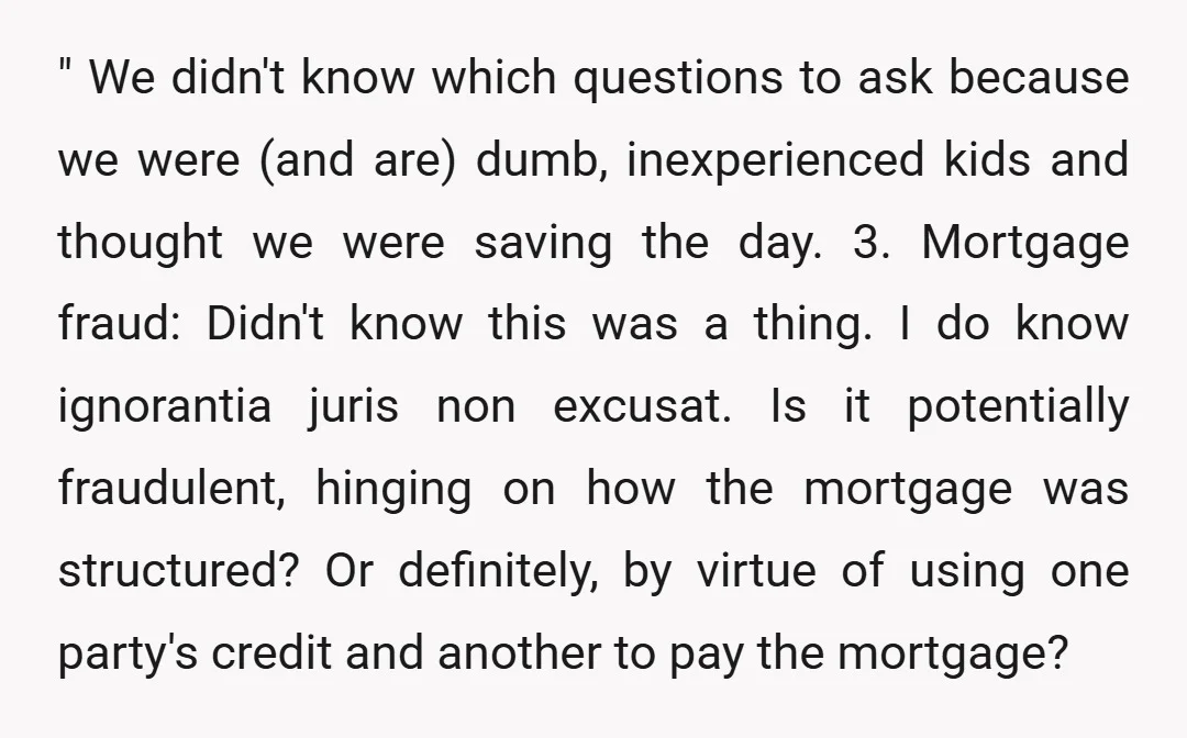 " We didn't know which questions to ask because we were (and are) dumb, inexperienced kids and thought we were saving the day. 3. Mortgage fraud: Didn't know this was...