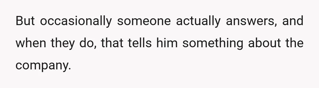 But occasionally someone actually answers, and when they do, that tells him something about the company.
