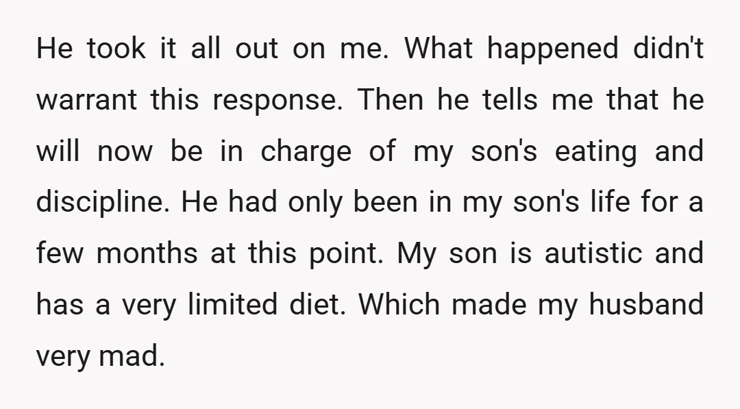 He took it all out on me. What happened didn't warrant this response. Then he tells me that he will now be in charge of my son's eating and discipline....