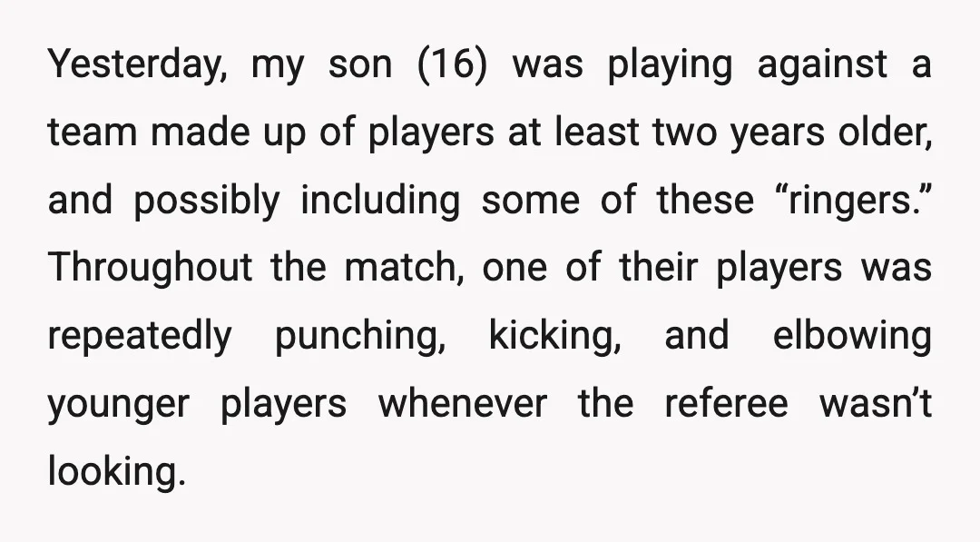 Yesterday, my son (16) was playing against a team made up of players at least two years older, and possibly including some of these “ringers.” Throughout the match, one of...