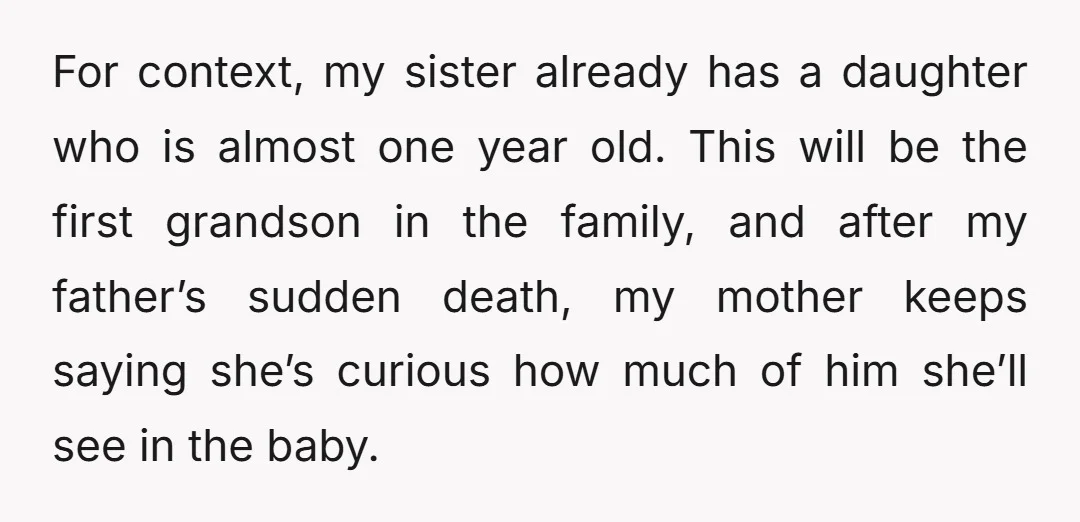 For context, my sister already has a daughter who is almost one year old. This will be the first grandson in the family, and after my father’s sudden death, my...