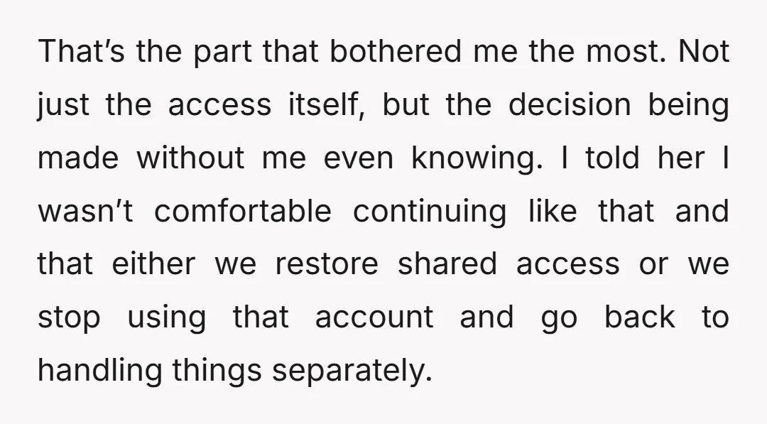 That’s the part that bothered me the most. Not just the access itself, but the decision being made without me even knowing. I told her I wasn’t comfortable continuing like...