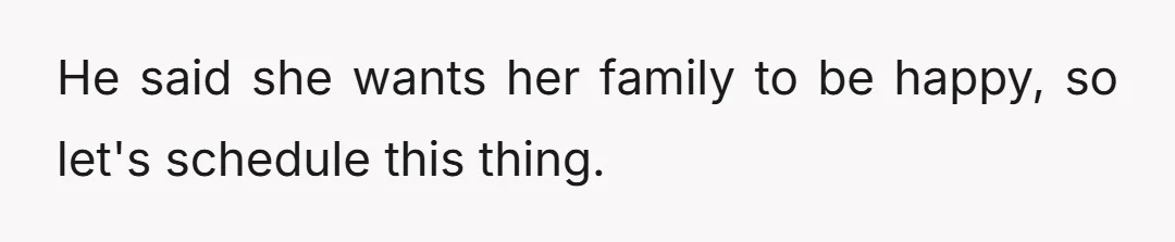He said she wants her family to be happy, so let's schedule this thing.