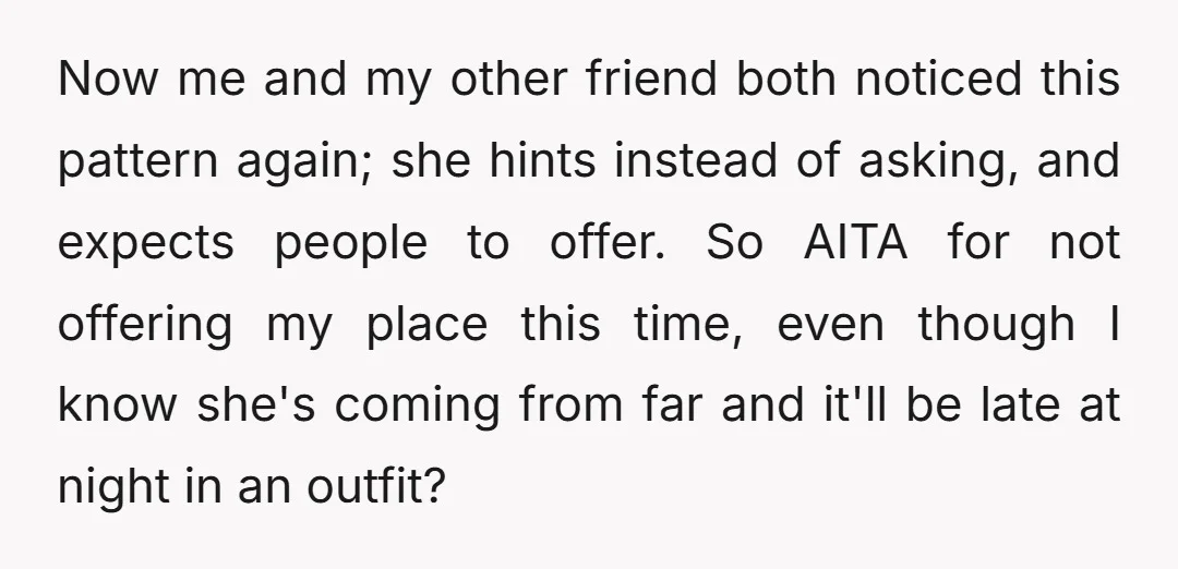 Now me and my other friend both noticed this pattern again; she hints instead of asking, and expects people to offer. So AITA for not offering my place this time,...