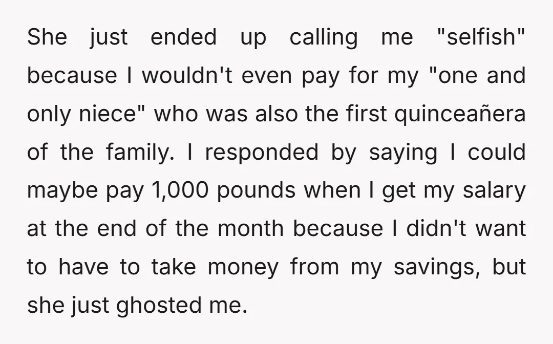 She just ended up calling me "selfish" because I wouldn't even pay for my "one and only niece" who was also the first quinceañera of the family. I responded by...