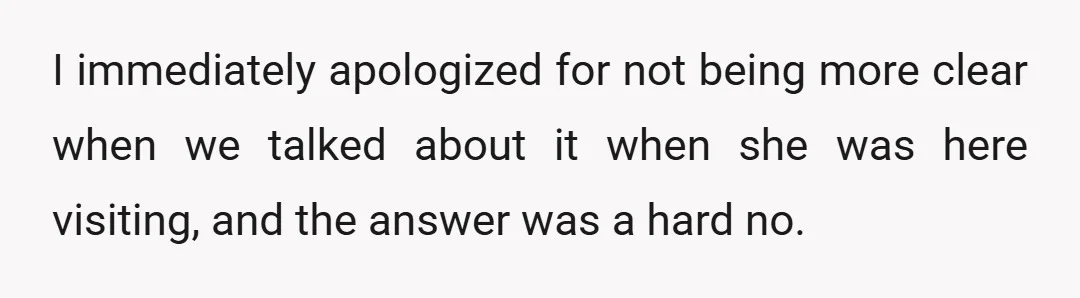 I immediately apologized for not being more clear when we talked about it when she was here visiting, and the answer was a hard no.