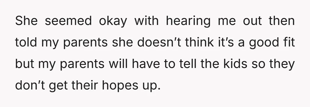 She seemed okay with hearing me out then told my parents she doesn’t think it’s a good fit but my parents will have to tell the kids so they don’t...