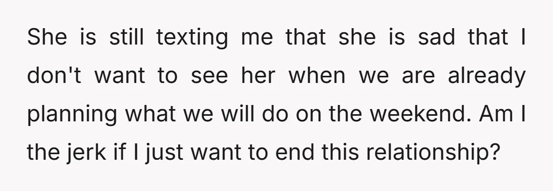 She is still texting me that she is sad that I don't want to see her when we are already planning what we will do on the weekend. Am I...