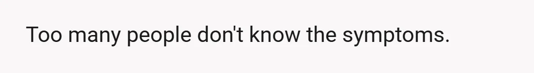 Too many people don't know the symptoms.