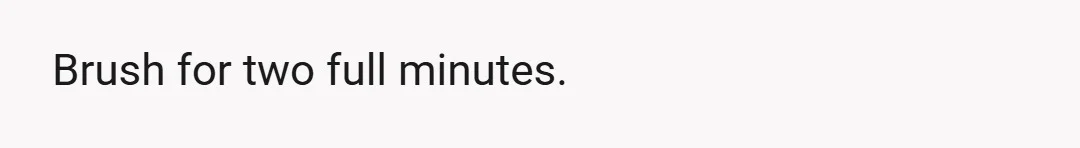 Brush for two full minutes.