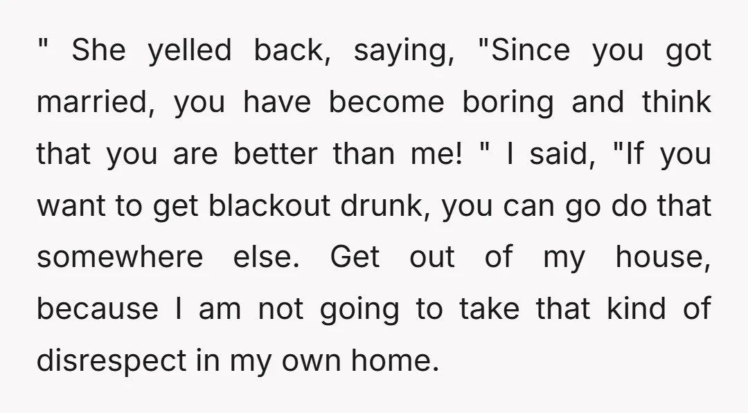" She yelled back, saying, "Since you got married, you have become boring and think that you are better than me! " I said, "If you want to get blackout...