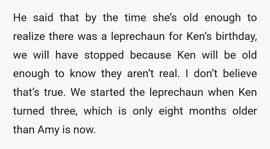 He said that by the time she’s old enough to realize there was a leprechaun for Ken’s birthday, we will have stopped because Ken will be old enough to know...