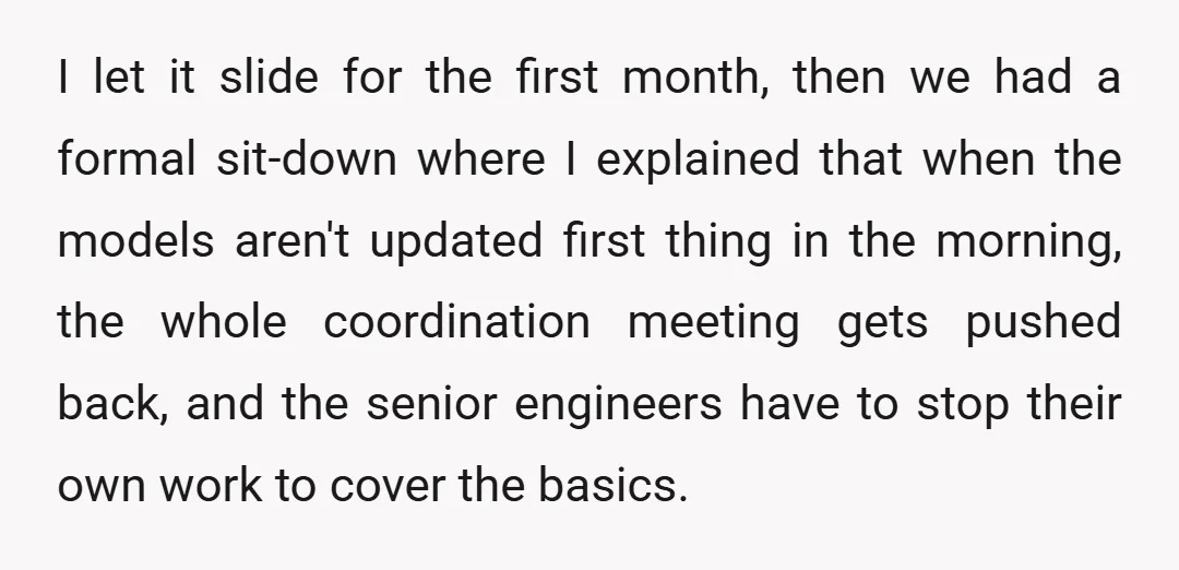 I let it slide for the first month, then we had a formal sit-down where I explained that when the models aren't updated first thing in the morning, the whole...