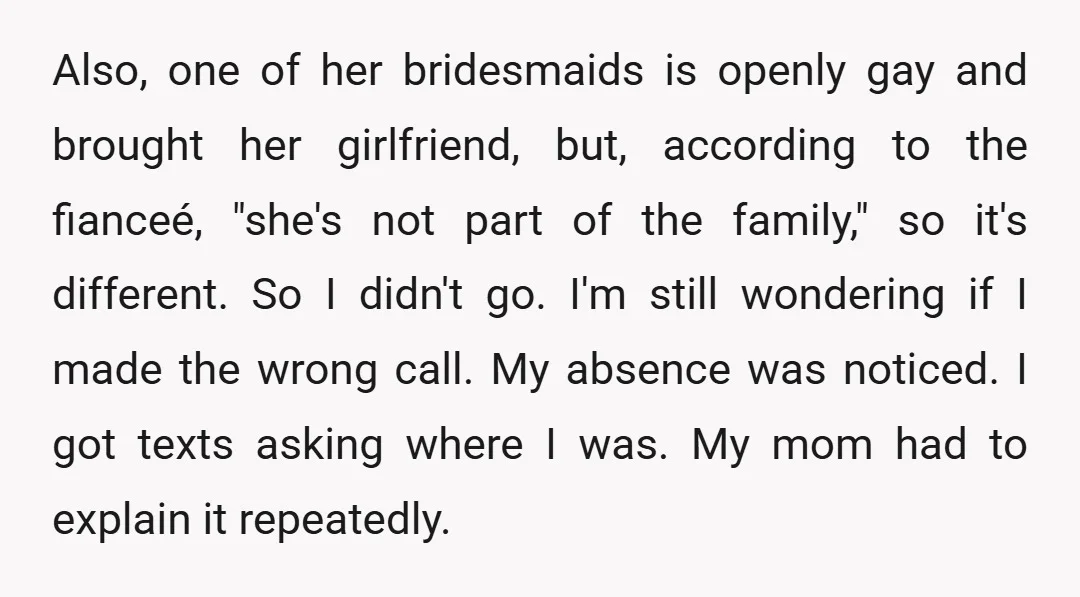 Also, one of her bridesmaids is openly gay and brought her girlfriend, but, according to the fianceé, "she's not part of the family," so it's different. So I didn't go....