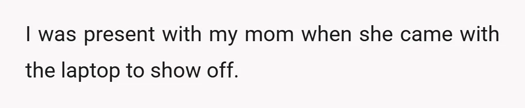 I was present with my mom when she came with the laptop to show off.