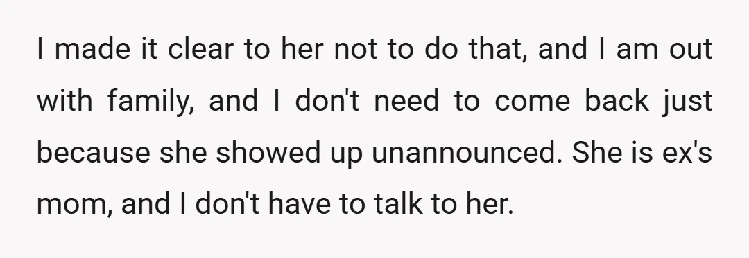 I made it clear to her not to do that, and I am out with family, and I don't need to come back just because she showed up unannounced. She...