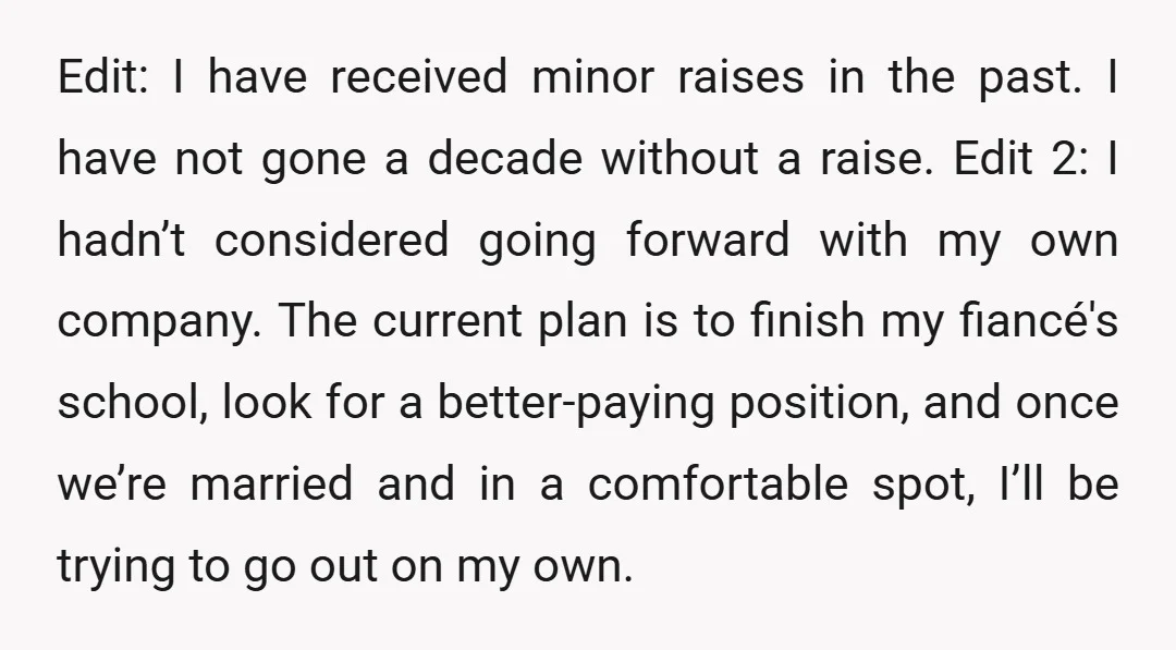 Edit: I have received minor raises in the past. I have not gone a decade without a raise. Edit 2: I hadn’t considered going forward with my own company. The...
